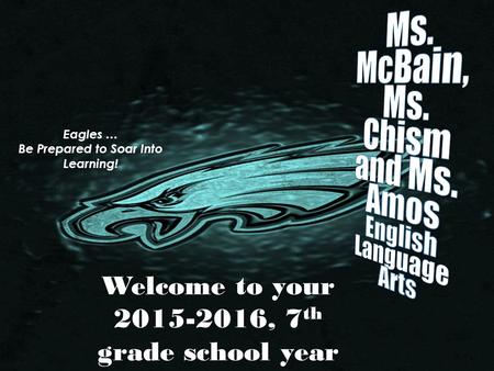 Welcome to your 2015-2016, 7 th grade school year Eagles … Be Prepared to Soar Into Learning!