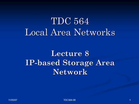 11/05/07 1TDC564-08 TDC 564 Local Area Networks Lecture 8 IP-based Storage Area Network.