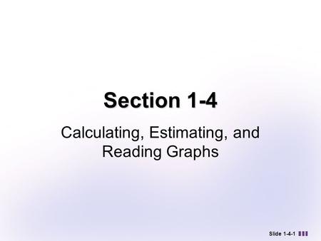 Slide 1-4-1 Section 1-4 Calculating, Estimating, and Reading Graphs.