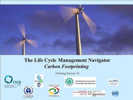 CSCP, UNEP, WBCSD, WI, InWEnt, UNIDO, UEAP ME Life Cycle Management Navigator: 10_PR_CF_ 1 The Life Cycle Management Navigator Carbon Footprinting Training.