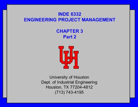 INDE 6332 ENGINEERING PROJECT MANAGEMENT CHAPTER 3 Part 2 University of Houston Dept. of Industrial Engineering Houston, TX 77204-4812 (713) 743-4195.