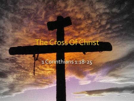 The Cross Of Christ 1 Corinthians 1:18-25 1. We Glory In The Cross (Gal. 6:14) Message of the cross, foolishness to the perishing. 1 Cor. 1:18 Message.