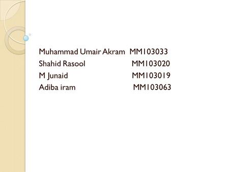 Muhammad Umair Akram MM103033 Shahid Rasool MM103020 M Junaid MM103019 Adiba iram MM103063.