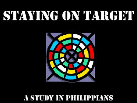 Staying on target a study in philippians. STAYING ON TARGET TO RIGHT GOALS.