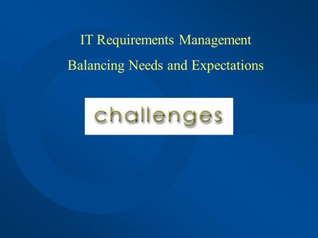 IT Requirements Management Balancing Needs and Expectations.