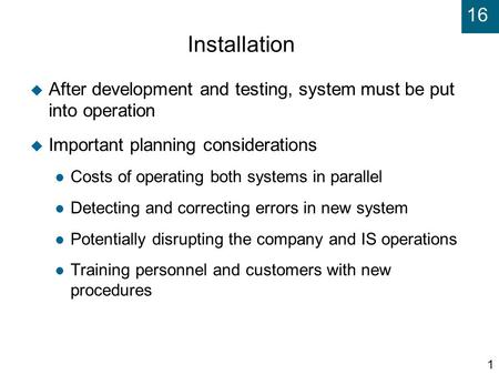 16 1 Installation  After development and testing, system must be put into operation  Important planning considerations Costs of operating both systems.