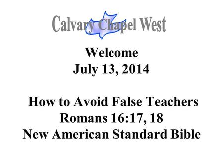 Welcome July 13, 2014 How to Avoid False Teachers Romans 16:17, 18 New American Standard Bible.