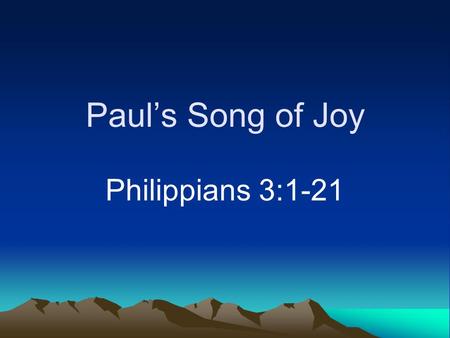 Paul’s Song of Joy Philippians 3:1-21. Joy A theme of Philippians Not the same as happiness (Hebrews 12:2) Not gained by accumulating “things”