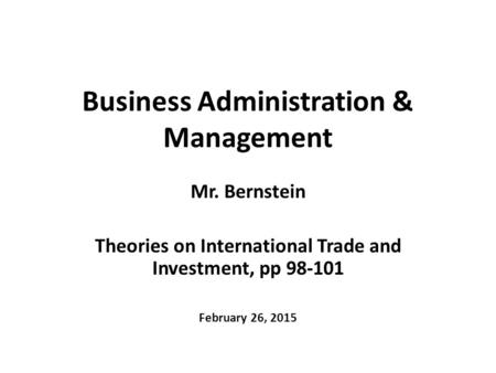 Business Administration & Management Mr. Bernstein Theories on International Trade and Investment, pp 98-101 February 26, 2015.
