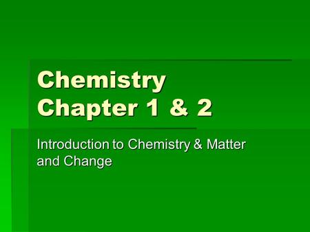 Chemistry Chapter 1 & 2 Introduction to Chemistry & Matter and Change.