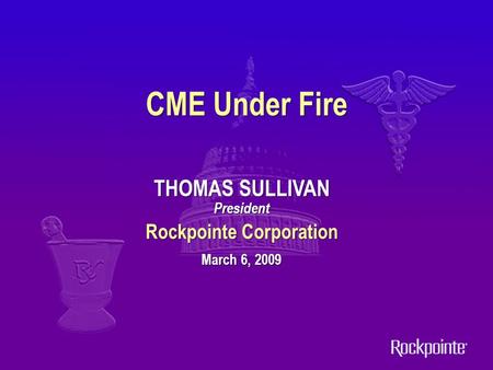 CME Under Fire THOMAS SULLIVAN President Rockpointe Corporation March 6, 2009.
