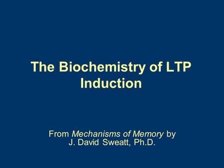 The Biochemistry of LTP Induction From Mechanisms of Memory by J. David Sweatt, Ph.D.