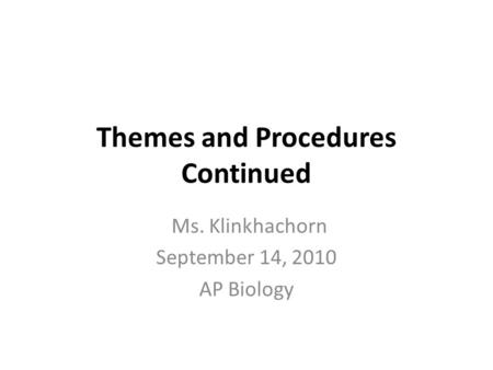 Themes and Procedures Continued Ms. Klinkhachorn September 14, 2010 AP Biology.