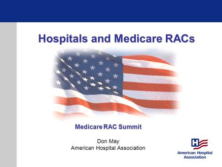 Hospitals and Medicare RACs Medicare RAC Summit Don May American Hospital Association.