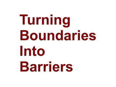 Turning Boundaries Into Barriers. Two Words boundaries : something that indicates or fixes a limit or extent barriers : 1 a : something material that.