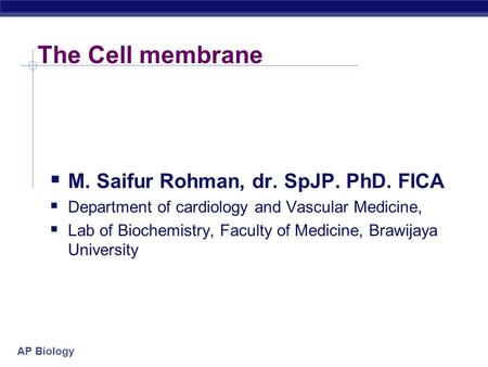 AP Biology The Cell membrane  M. Saifur Rohman, dr. SpJP. PhD. FICA  Department of cardiology and Vascular Medicine,  Lab of Biochemistry, Faculty.