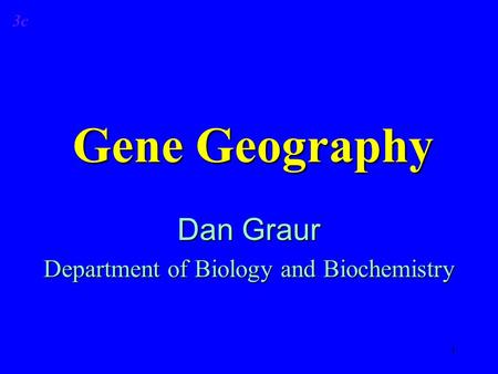 1 Gene Geography Dan Graur Department of Biology and Biochemistry 3c.