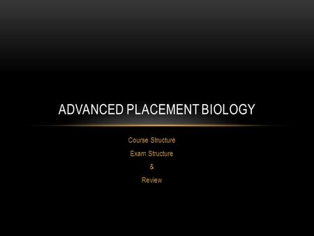 Course Structure Exam Structure & Review ADVANCED PLACEMENT BIOLOGY.