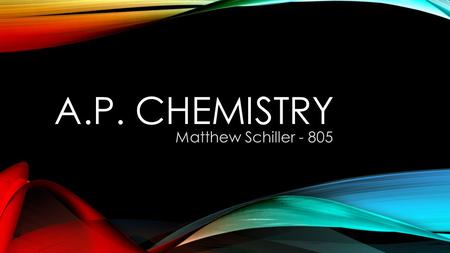 A.P. CHEMISTRY Matthew Schiller - 805. WHO AM I ? Poly Grad U.C. San Diego – B.S. Biology U.C. Riverside – M.S. Biochemistry.