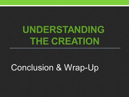 UNDERSTANDING THE CREATION Conclusion & Wrap-Up.