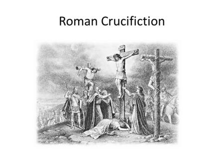 Roman Crucifiction. Crucifixion was used for slaves, thieves, and enemies of the state. It was considered a most shameful and disgraceful way to die.