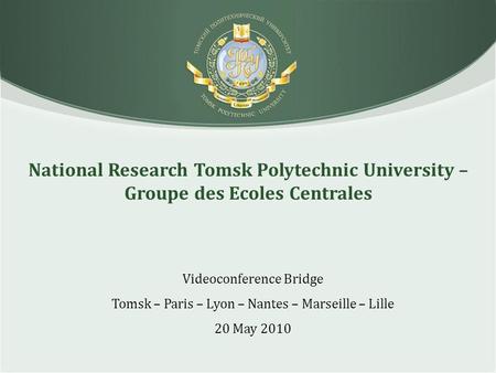 National Research Tomsk Polytechnic University – Groupe des Ecoles Centrales Videoconference Bridge Tomsk – Paris – Lyon – Nantes – Marseille – Lille 20.