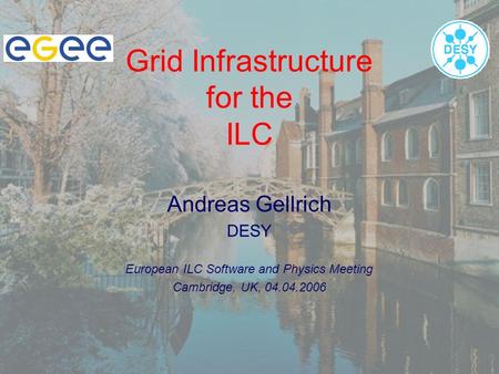 Grid Infrastructure for the ILC Andreas Gellrich DESY European ILC Software and Physics Meeting Cambridge, UK, 04.04.2006.