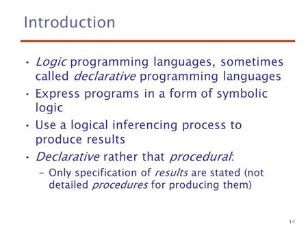 1-1 Introduction Logic programming languages, sometimes called declarative programming languages Express programs in a form of symbolic logic Use a logical.