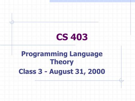 CS 403 Programming Language Theory Class 3 - August 31, 2000.
