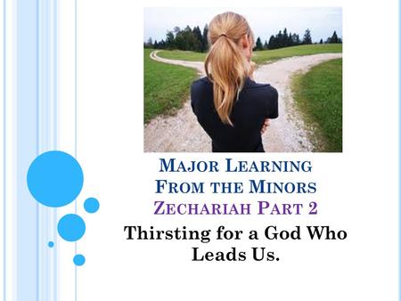 M AJOR L EARNING F ROM THE M INORS Z ECHARIAH P ART 2 Thirsting for a God Who Leads Us.