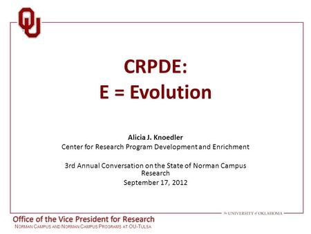 Office of the Vice President for Research N ORMAN C AMPUS AND N ORMAN C AMPUS P ROGRAMS AT OU-T ULSA CRPDE: E = Evolution Alicia J. Knoedler Center for.
