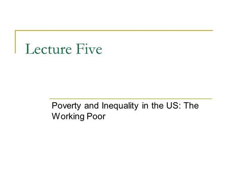 Lecture Five Poverty and Inequality in the US: The Working Poor.