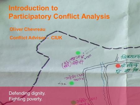 Defending dignity. Fighting poverty. Introduction to Participatory Conflict Analysis Oliver Chevreau Conflict Advisor - CIUK.