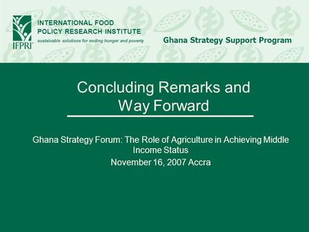 INTERNATIONAL FOOD POLICY RESEARCH INSTITUTE sustainable solutions for ending hunger and poverty Ghana Strategy Support Program Concluding Remarks and.