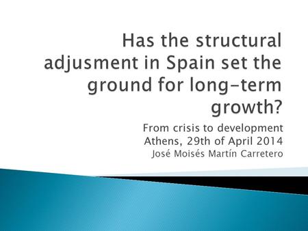 From crisis to development Athens, 29th of April 2014 José Moisés Martín Carretero.