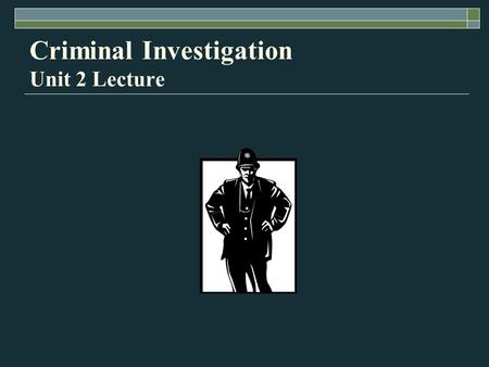 Criminal Investigation Unit 2 Lecture Criminal Investigation: A Method for Reconstructing the Past 5 th edition By James W. Osterburg and Richard H.
