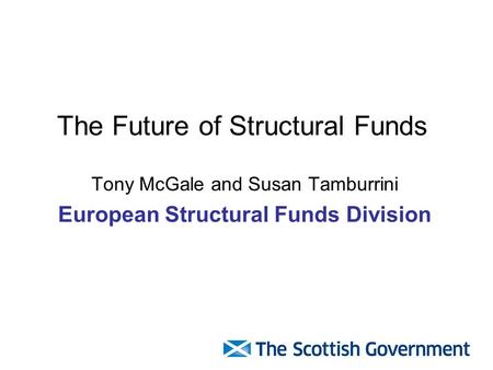 The Future of Structural Funds Tony McGale and Susan Tamburrini European Structural Funds Division.