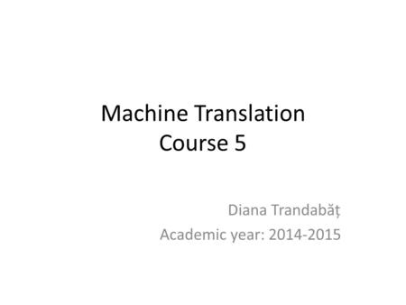 Machine Translation Course 5 Diana Trandab ă ț Academic year: 2014-2015.