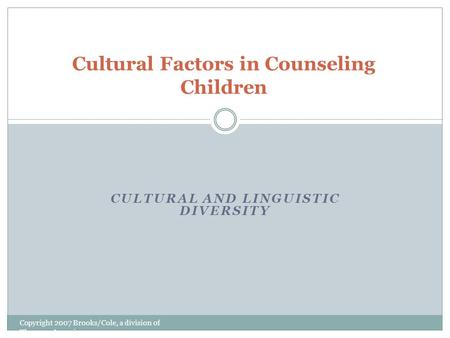 CULTURAL AND LINGUISTIC DIVERSITY Copyright 2007 Brooks/Cole, a division of Thomson Learning Cultural Factors in Counseling Children.
