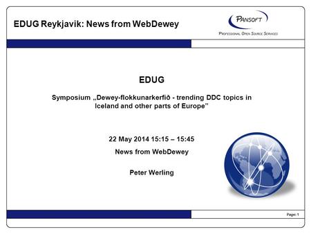 Page: 1 EDUG Symposium „Dewey-flokkunarkerfið - trending DDC topics in Iceland and other parts of Europe” 22 May 2014 15:15 – 15:45 News from WebDewey.