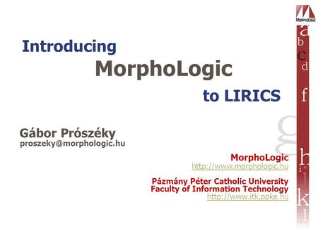 Introducing MorphoLogic to LIRICS Gábor Prószéky MorphoLogic  Pázmány Péter Catholic University Faculty.
