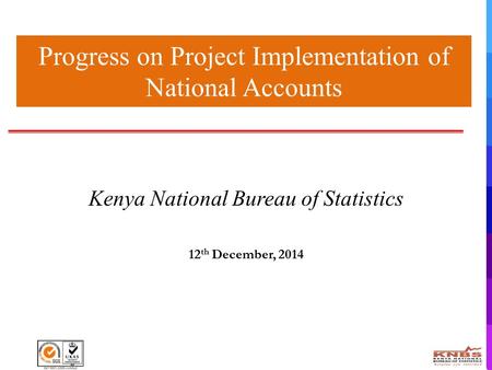 Progress on Project Implementation of National Accounts Kenya National Bureau of Statistics 12 th December, 2014.