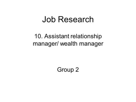 Job Research 10. Assistant relationship manager/ wealth manager Group 2.