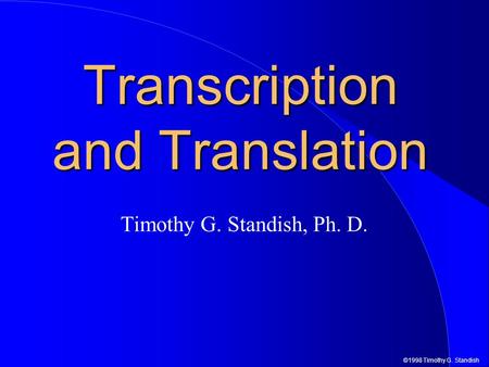 ©1998 Timothy G. Standish Transcription and Translation Timothy G. Standish, Ph. D.