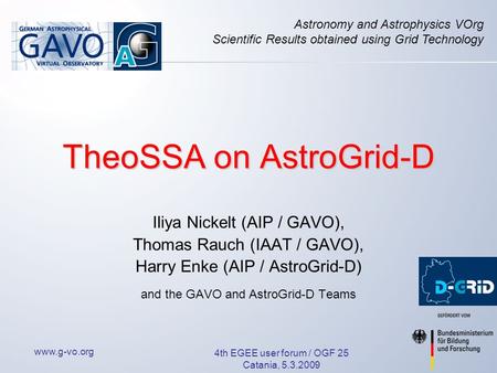 Www.g-vo.org 4th EGEE user forum / OGF 25 Catania, 5.3.2009 TheoSSA on AstroGrid-D Iliya Nickelt (AIP / GAVO), Thomas Rauch (IAAT / GAVO), Harry Enke (AIP.