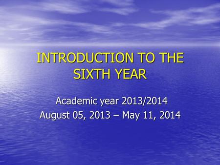 INTRODUCTION TO THE SIXTH YEAR Academic year 2013/2014 Academic year 2013/2014 August 05, 2013 – May 11, 2014.
