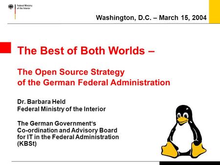 The Best of Both Worlds – The Open Source Strategy of the German Federal Administration Dr. Barbara Held Federal Ministry of the Interior The German Government‘s.