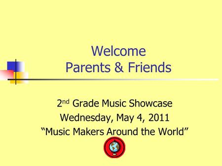 Welcome Parents & Friends 2 nd Grade Music Showcase Wednesday, May 4, 2011 “Music Makers Around the World”