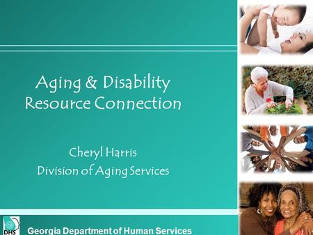 Cover slide Aging & Disability Resource Connection Cheryl Harris Division of Aging Services Georgia Department of Human Services.