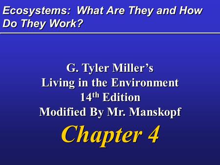 Ecosystems: What Are They and How Do They Work? G. Tyler Miller’s Living in the Environment 14 th Edition Modified By Mr. Manskopf Chapter 4 G. Tyler Miller’s.